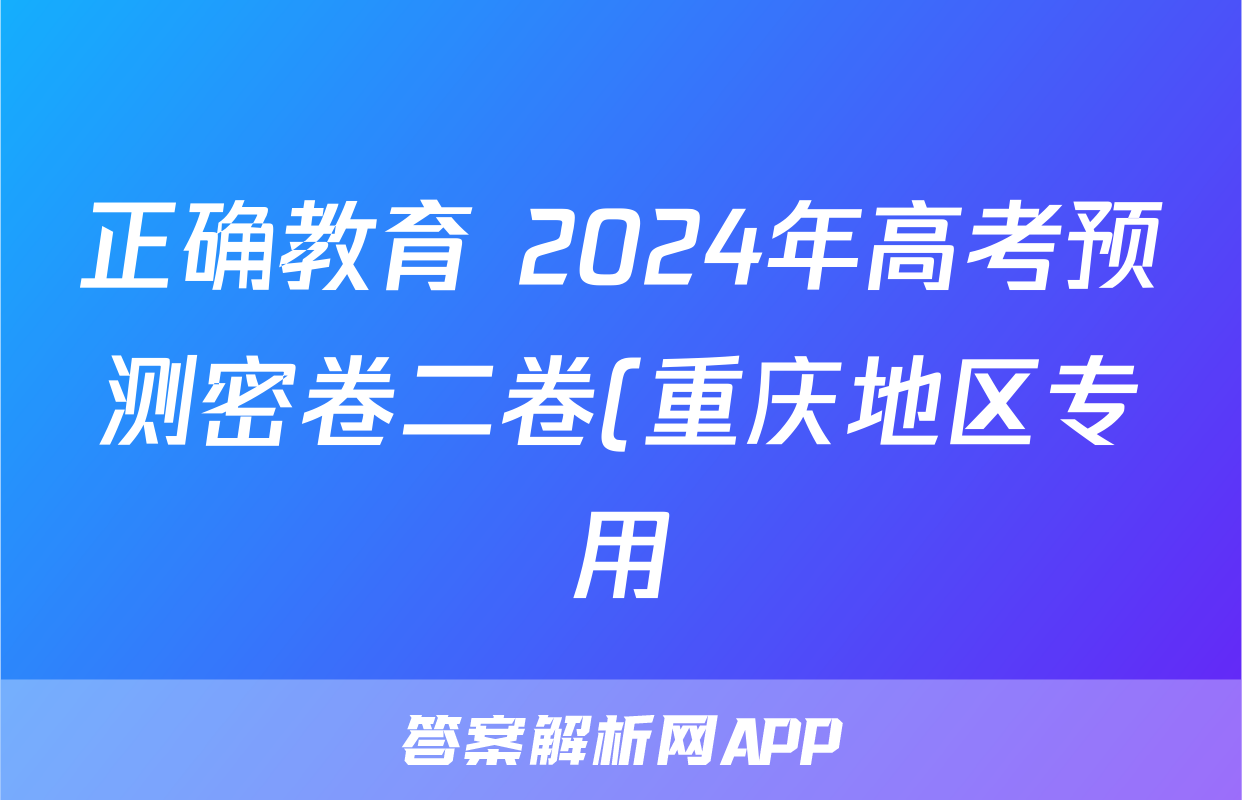 正确教育 2024年高考预测密卷二卷(重庆地区专用)地理答案